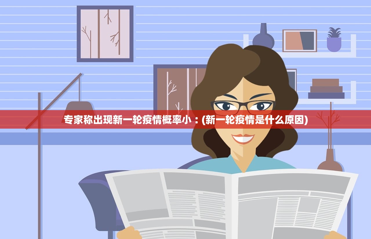 专家称出现新一轮疫情概率小︰(新一轮疫情是什么原因)