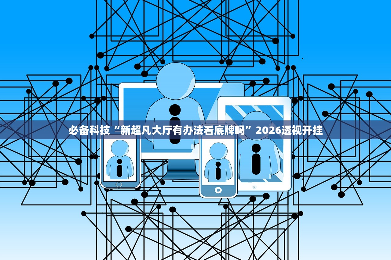 必备科技“新超凡大厅有办法看底牌吗”2026透视开挂