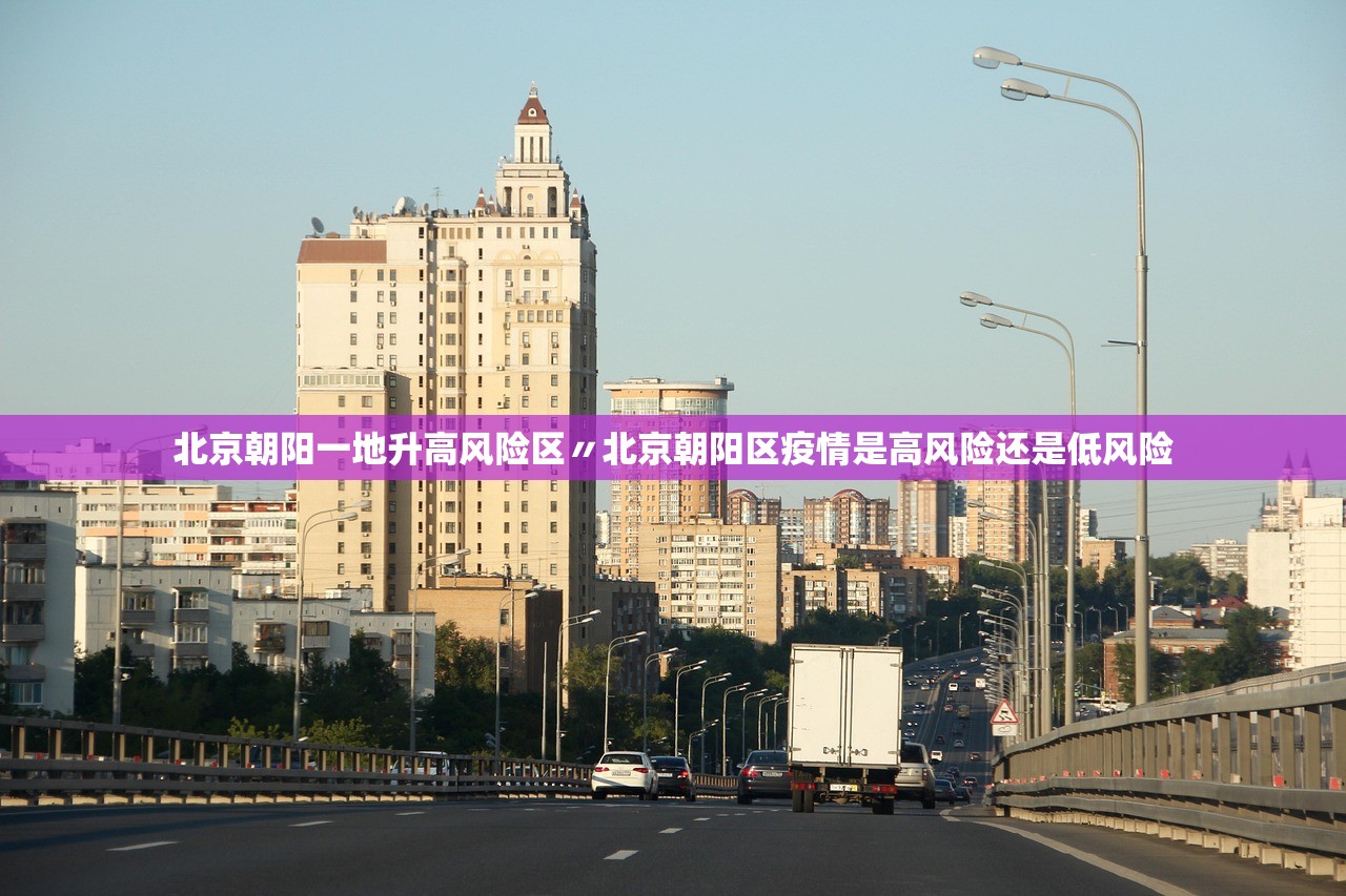 北京朝阳一地升高风险区〃北京朝阳区疫情是高风险还是低风险