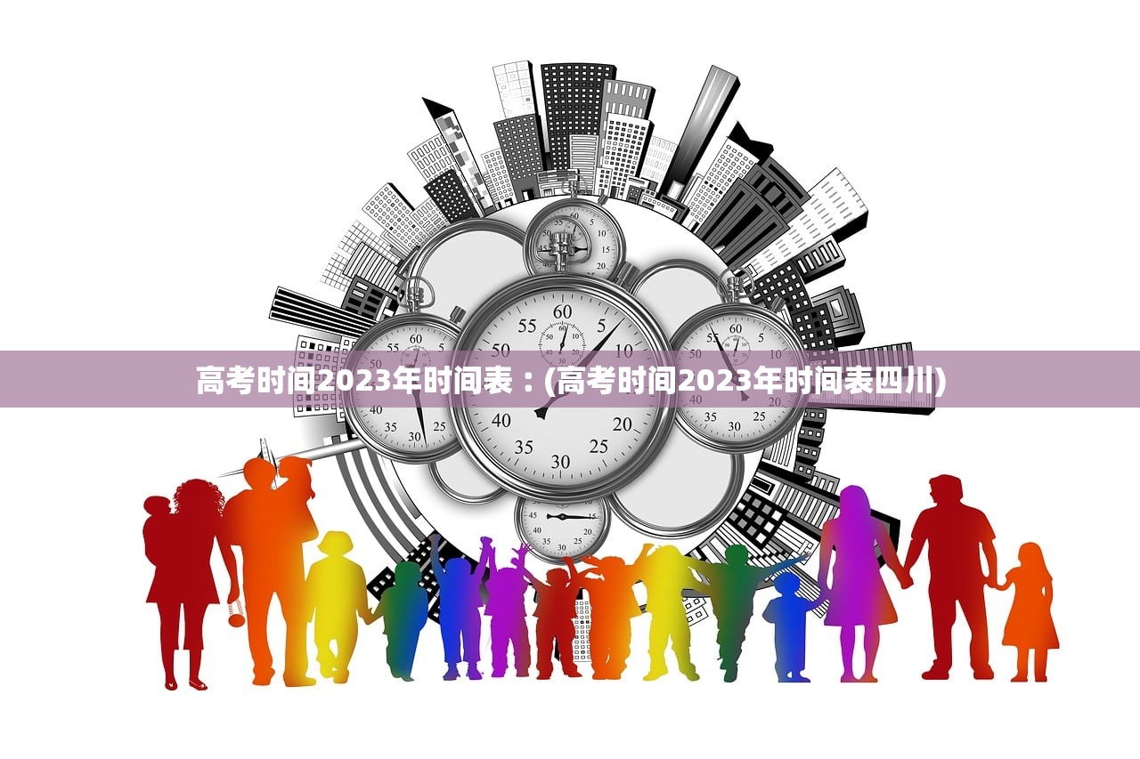 高考时间2023年时间表︰(高考时间2023年时间表四川)