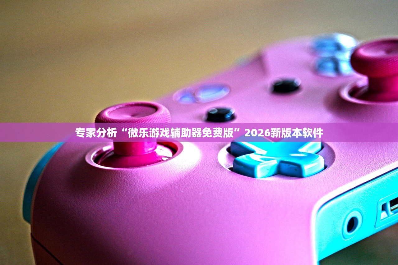 专家分析“微乐游戏辅助器免费版”2026新版本软件