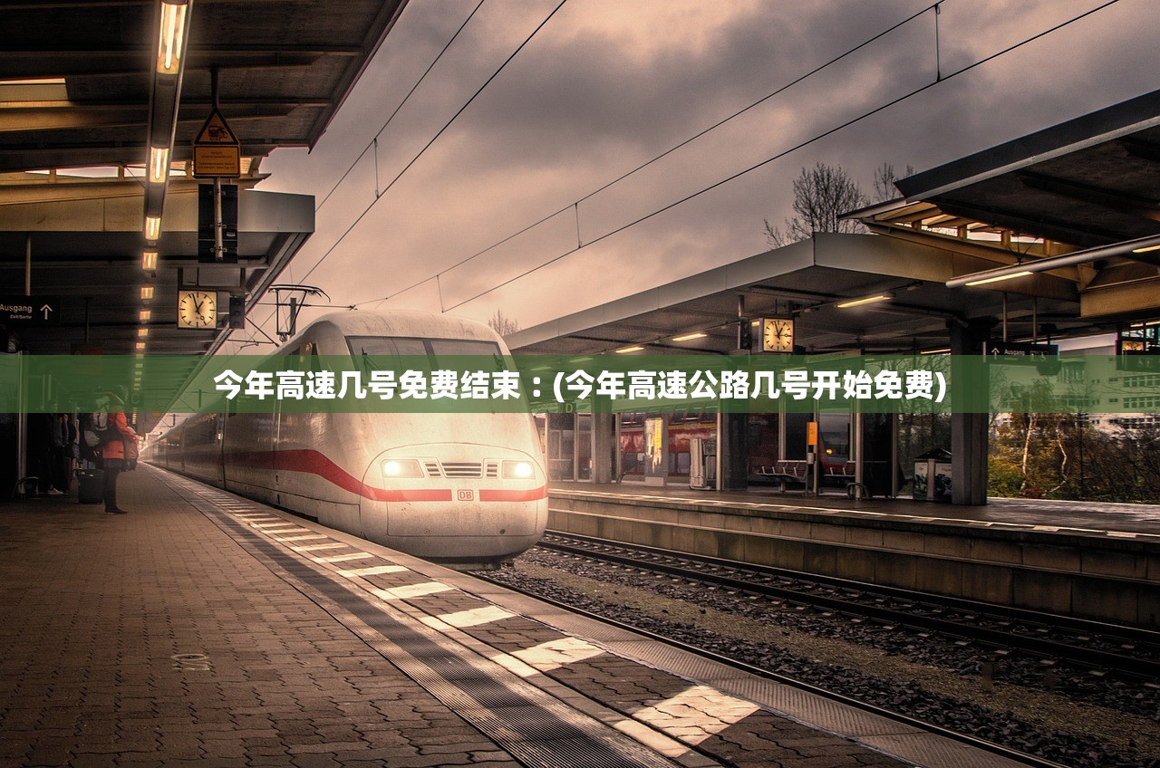 今年高速几号免费结束︰(今年高速公路几号开始免费) 今年高速几号免费结束︰(今年高速公路几号开始免费)