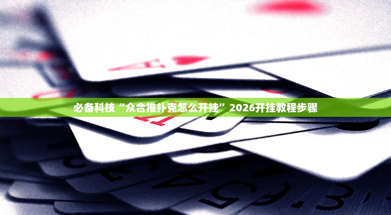 必备科技“众合推扑克怎么开挂”2026开挂教程步骤