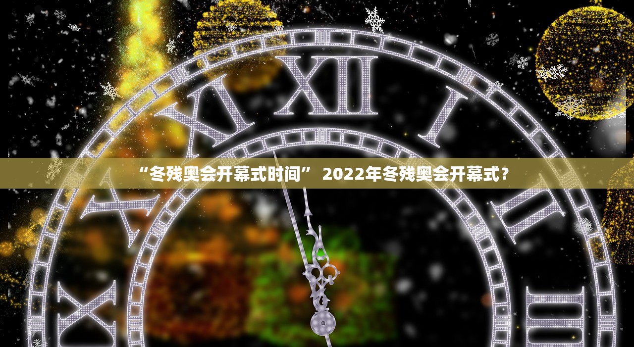 “冬残奥会开幕式时间	” 2022年冬残奥会开幕式？