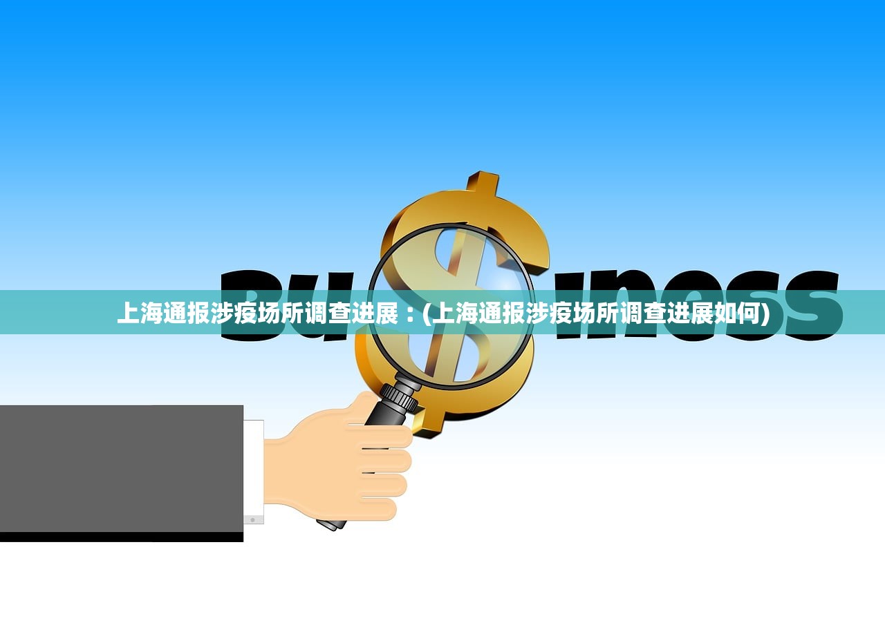 上海通报涉疫场所调查进展︰(上海通报涉疫场所调查进展如何)
