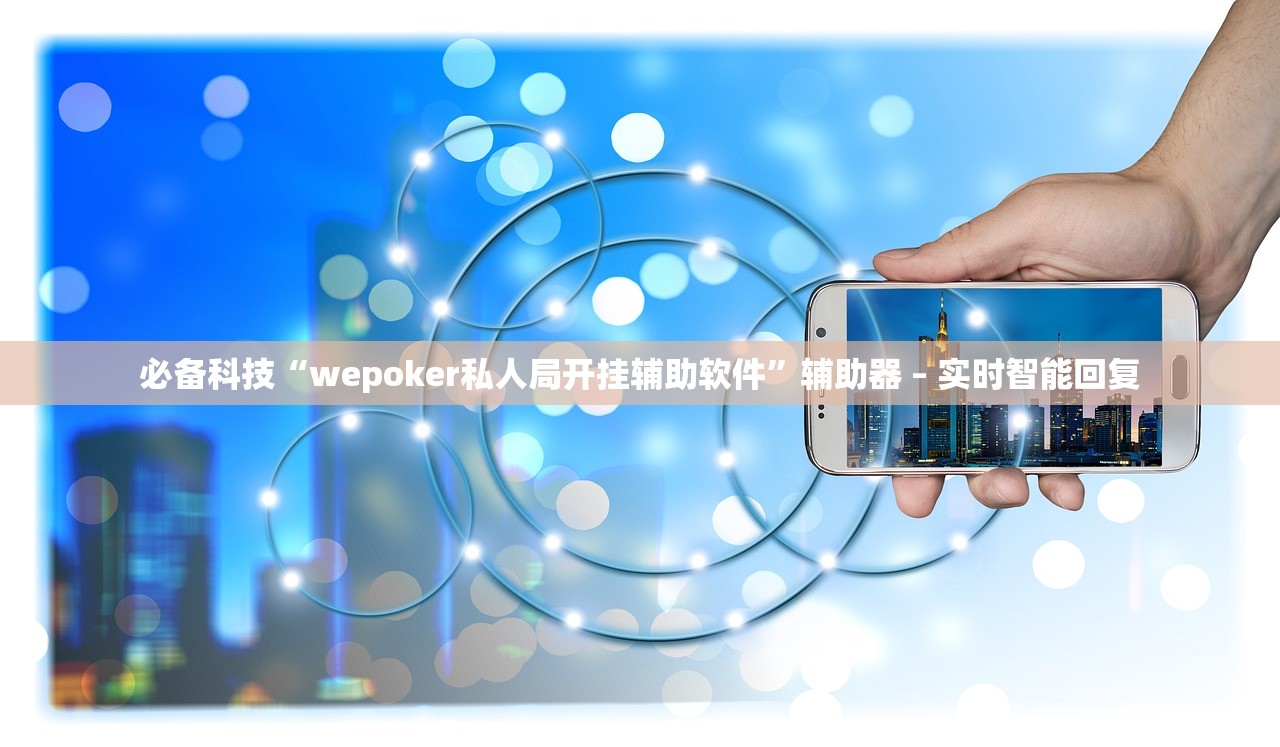 必备科技“wepoker私人局开挂辅助软件”辅助器 – 实时智能回复