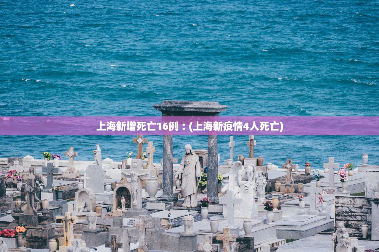 上海新增死亡16例︰(上海新疫情4人死亡) 上海新增死亡16例︰(上海新疫情4人死亡)