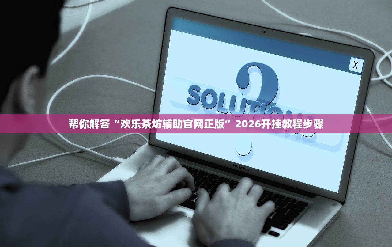 帮你解答“欢乐茶坊辅助官网正版”2026开挂教程步骤