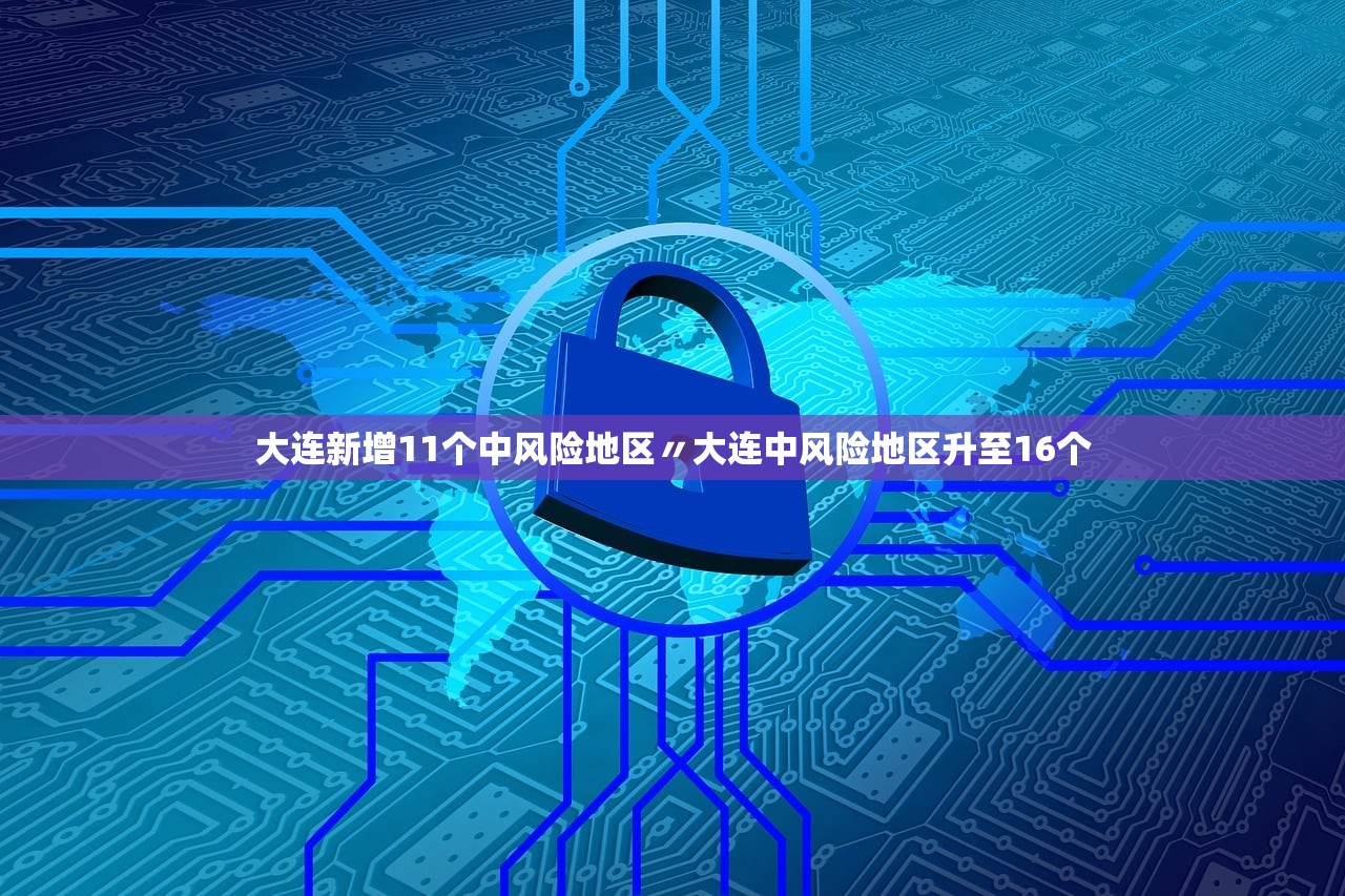 大连新增11个中风险地区〃大连中风险地区升至16个 大连新增11个中风险地区〃大连中风险地区升至16个