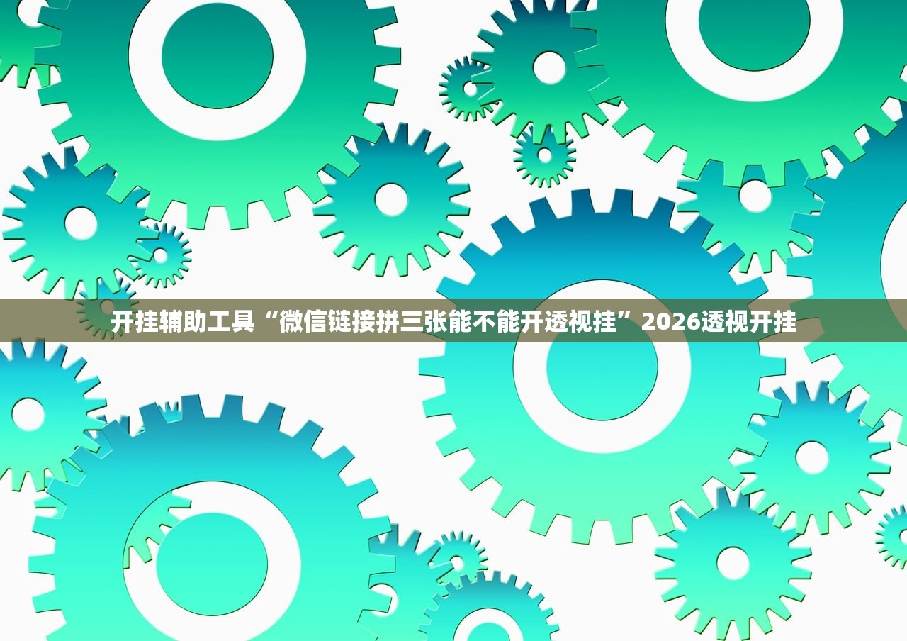 开挂辅助工具“微信链接拼三张能不能开透视挂”2026透视开挂