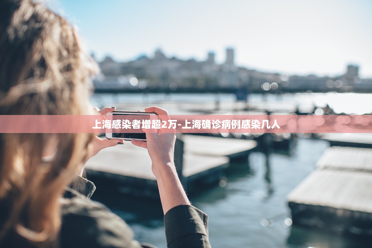 上海感染者增超2万-上海确诊病例感染几人