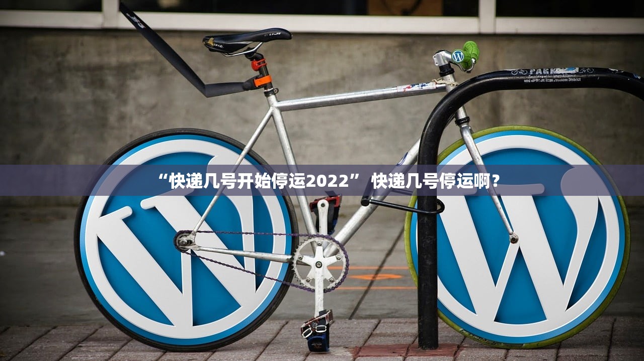 “快递几号开始停运2022” 快递几号停运啊？