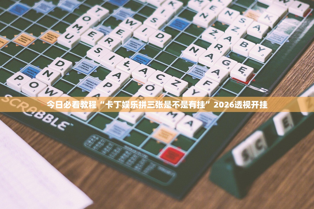 今日必看教程“卡丁娱乐拼三张是不是有挂”2026透视开挂