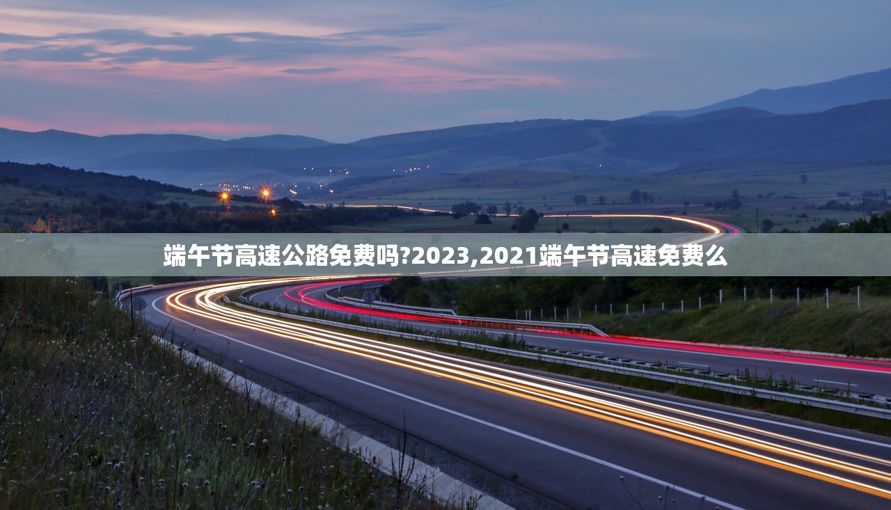 端午节高速公路免费吗?2023,2021端午节高速免费么