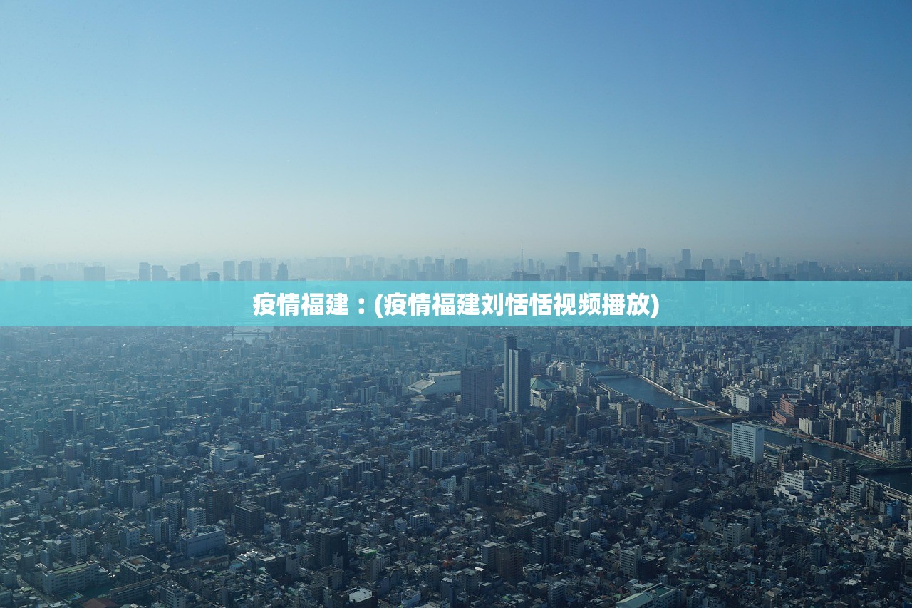 疫情福建︰(疫情福建刘恬恬视频播放) 疫情福建︰(疫情福建刘恬恬视频播放)