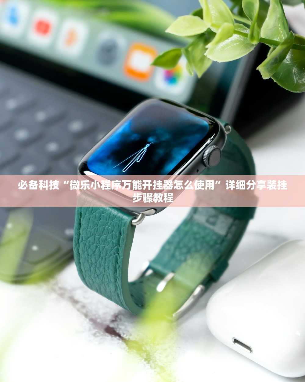 必备科技“微乐小程序万能开挂器怎么使用	”详细分享装挂步骤教程