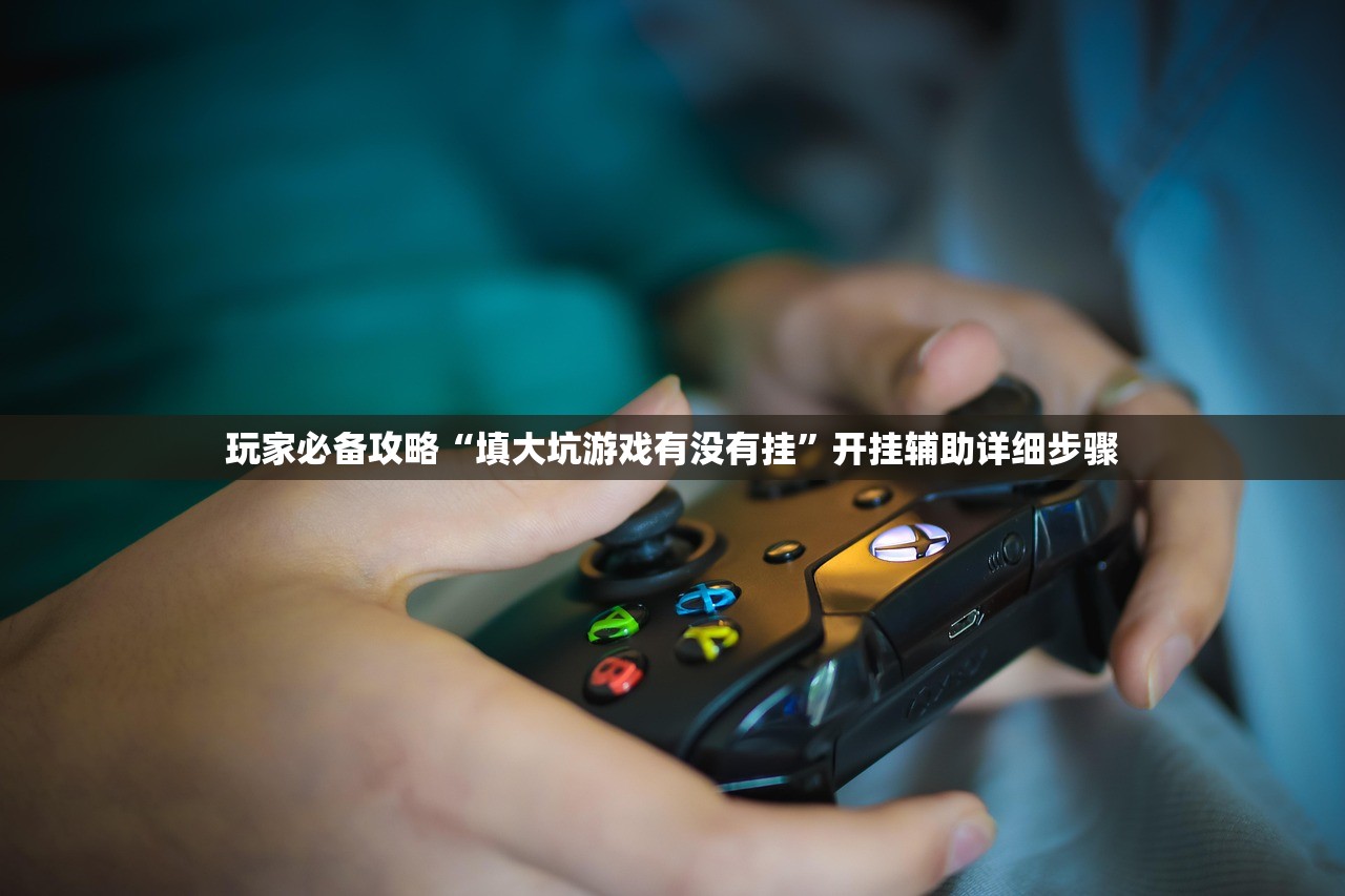 玩家必备攻略“填大坑游戏有没有挂	”开挂辅助详细步骤