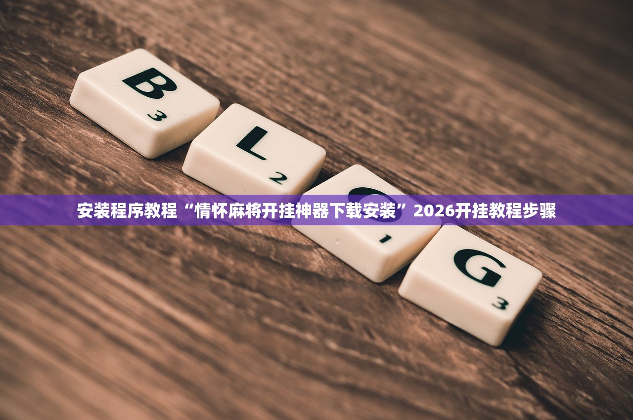 安装程序教程“情怀麻将开挂神器下载安装”2026开挂教程步骤