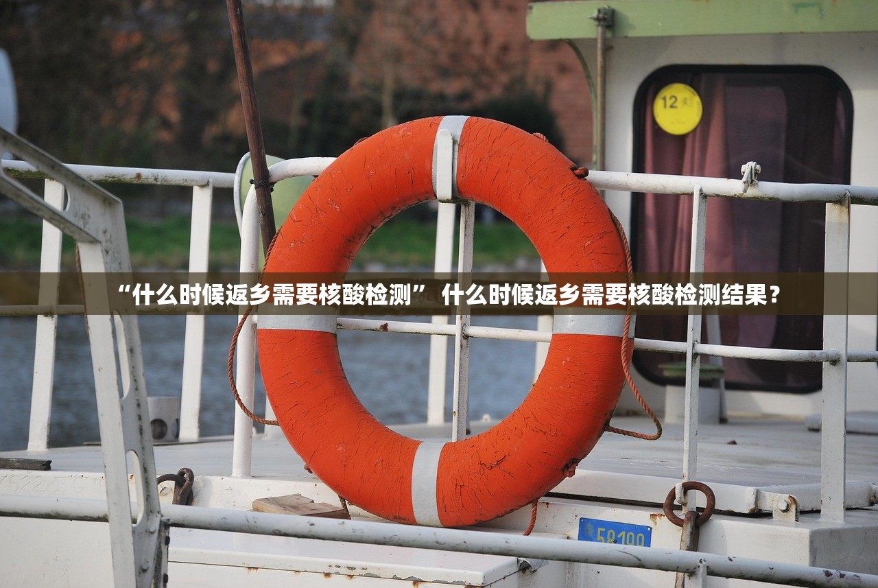 “什么时候返乡需要核酸检测” 什么时候返乡需要核酸检测结果？