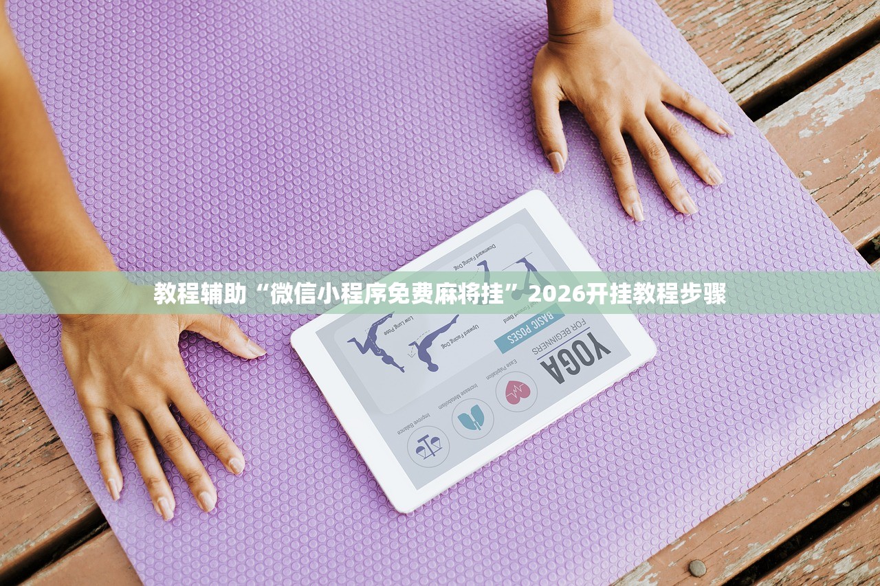教程辅助“微信小程序免费麻将挂”2026开挂教程步骤