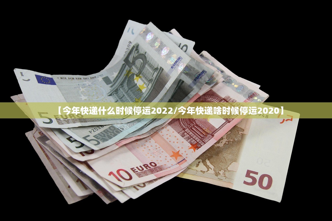 【今年快递什么时候停运2022/今年快递啥时候停运2020】