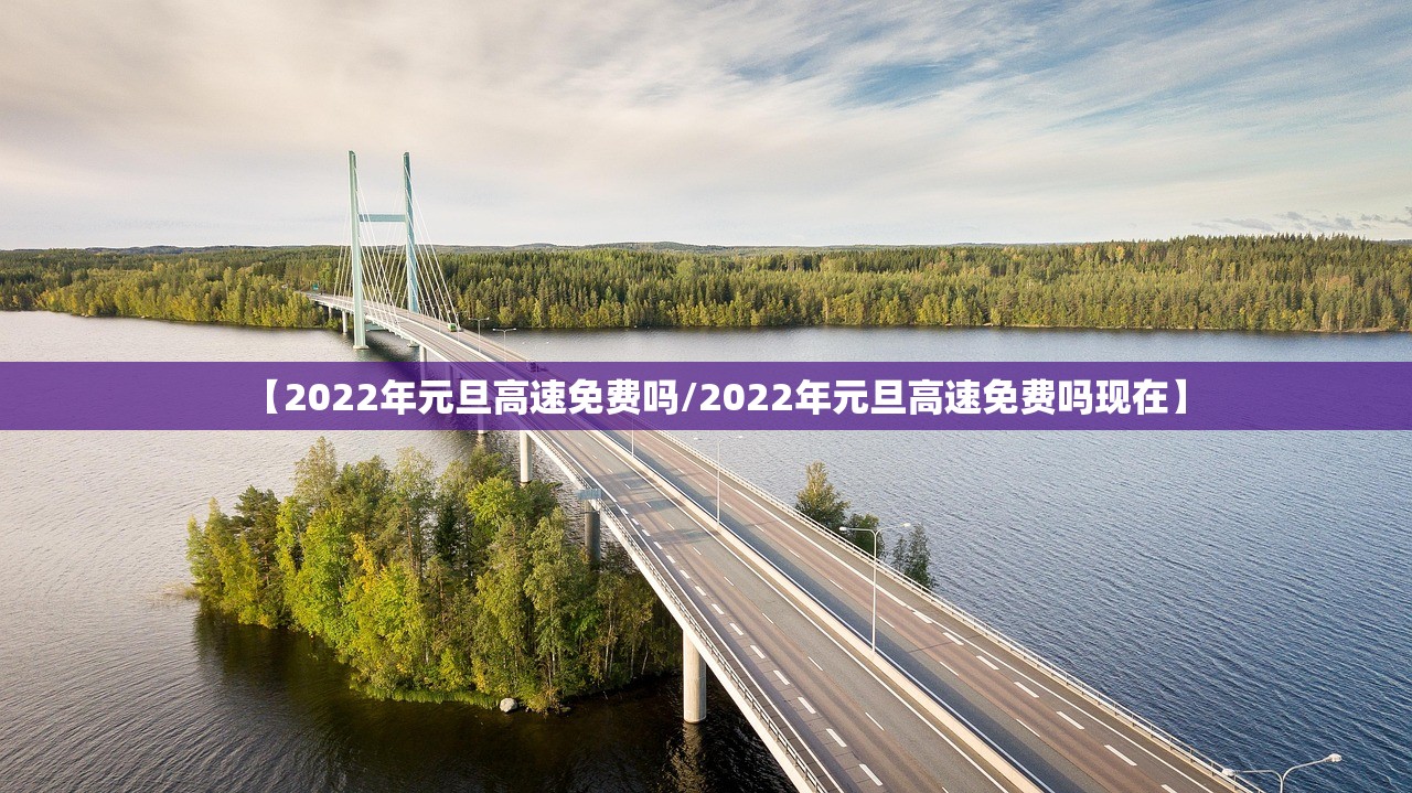 【2022年元旦高速免费吗/2022年元旦高速免费吗现在】