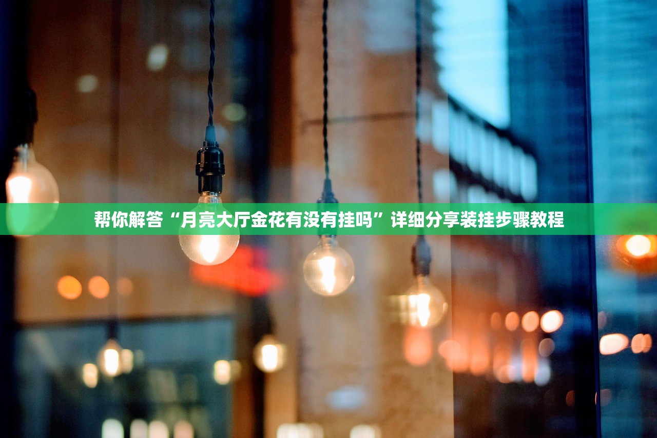 帮你解答“月亮大厅金花有没有挂吗”详细分享装挂步骤教程