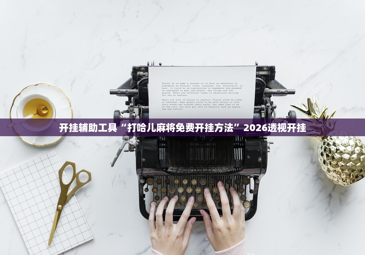 开挂辅助工具“打哈儿麻将免费开挂方法”2026透视开挂
