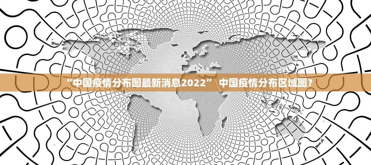 “中国疫情分布图最新消息2022” 中国疫情分布区域图？