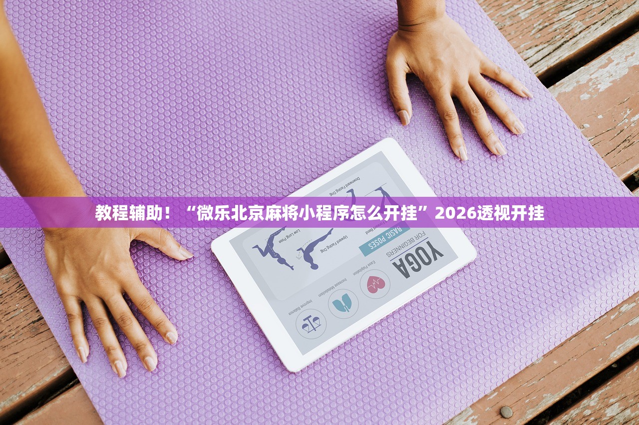 教程辅助！“微乐北京麻将小程序怎么开挂”2026透视开挂