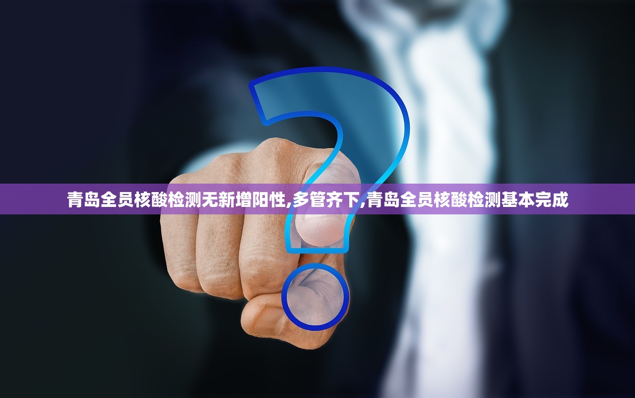青岛全员核酸检测无新增阳性,多管齐下,青岛全员核酸检测基本完成