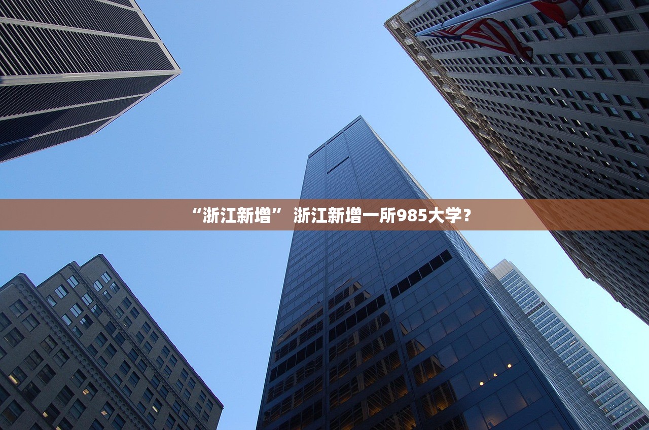 “浙江新增	” 浙江新增一所985大学？