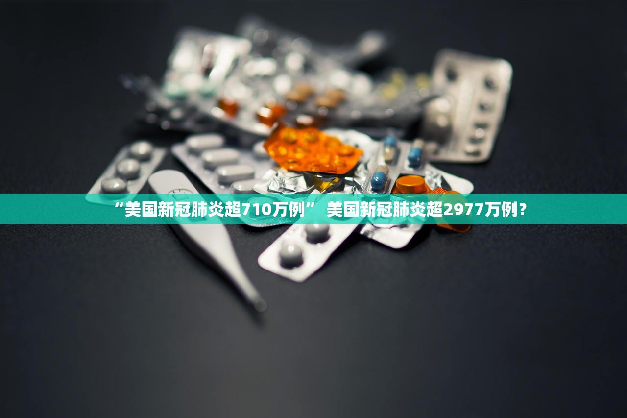 “美国新冠肺炎超710万例	” 美国新冠肺炎超2977万例？