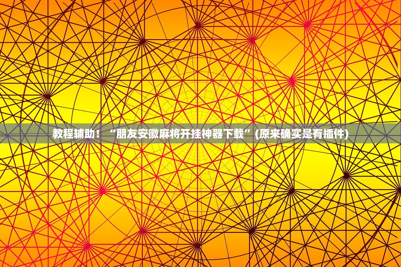 教程辅助！“朋友安徽麻将开挂神器下载”(原来确实是有插件)