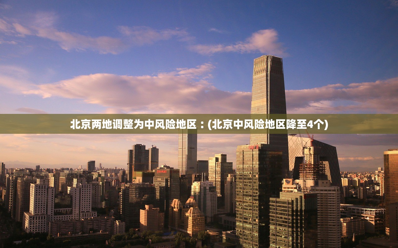 北京两地调整为中风险地区︰(北京中风险地区降至4个)
