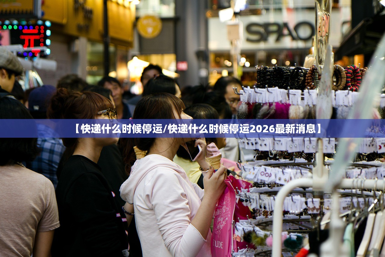 【快递什么时候停运/快递什么时候停运2026最新消息】
