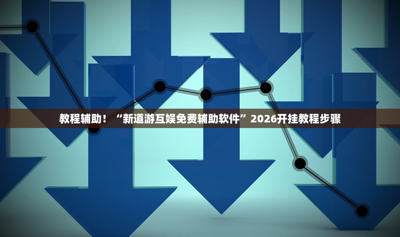 教程辅助！“新道游互娱免费辅助软件”2026开挂教程步骤