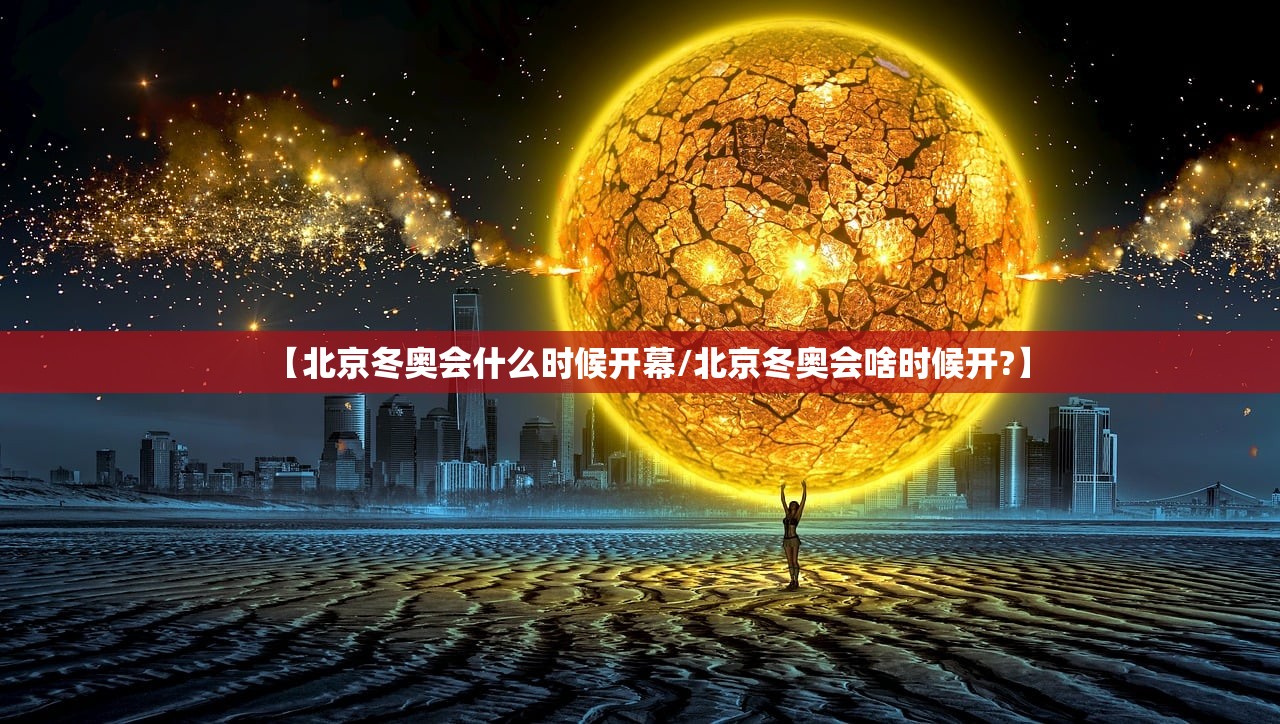 【北京冬奥会什么时候开幕/北京冬奥会啥时候开?】