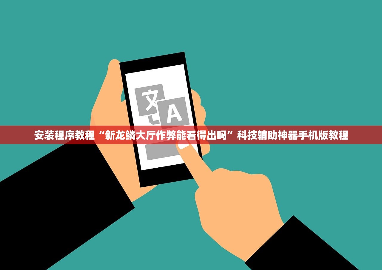 安装程序教程“新龙鳞大厅作弊能看得出吗	”科技辅助神器手机版教程