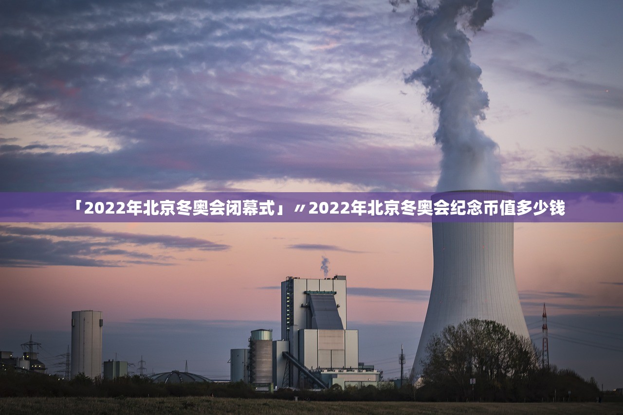 「2022年北京冬奥会闭幕式」〃2022年北京冬奥会纪念币值多少钱