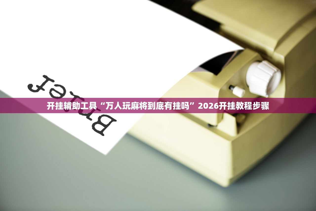 开挂辅助工具“万人玩麻将到底有挂吗”2026开挂教程步骤