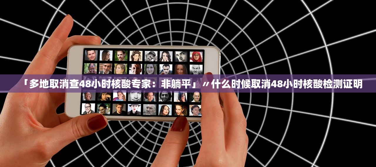 「多地取消查48小时核酸专家：非躺平」〃什么时候取消48小时核酸检测证明