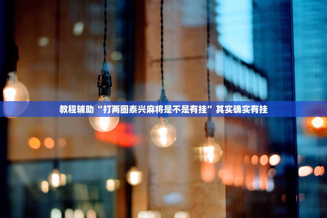 教程辅助“打两圈泰兴麻将是不是有挂”其实确实有挂