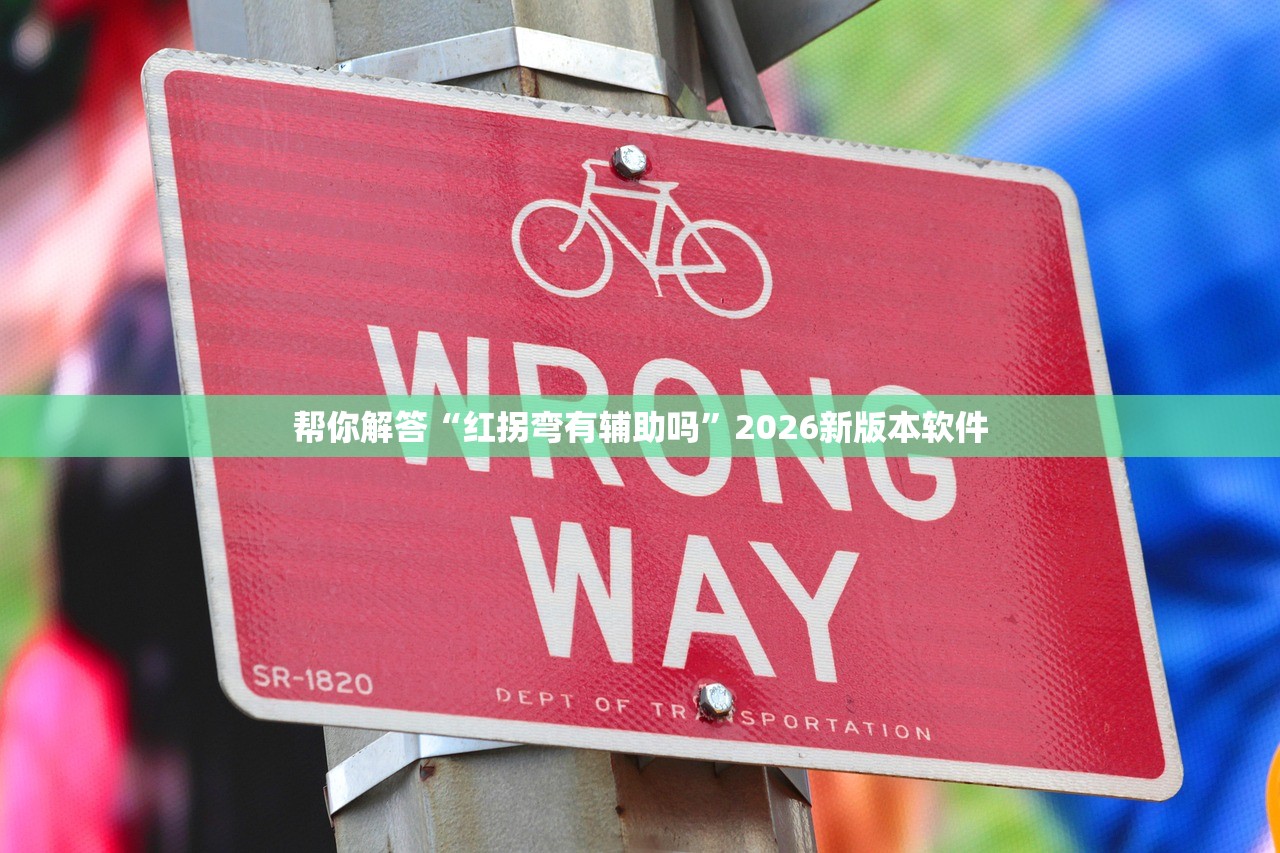帮你解答“红拐弯有辅助吗	”2026新版本软件
