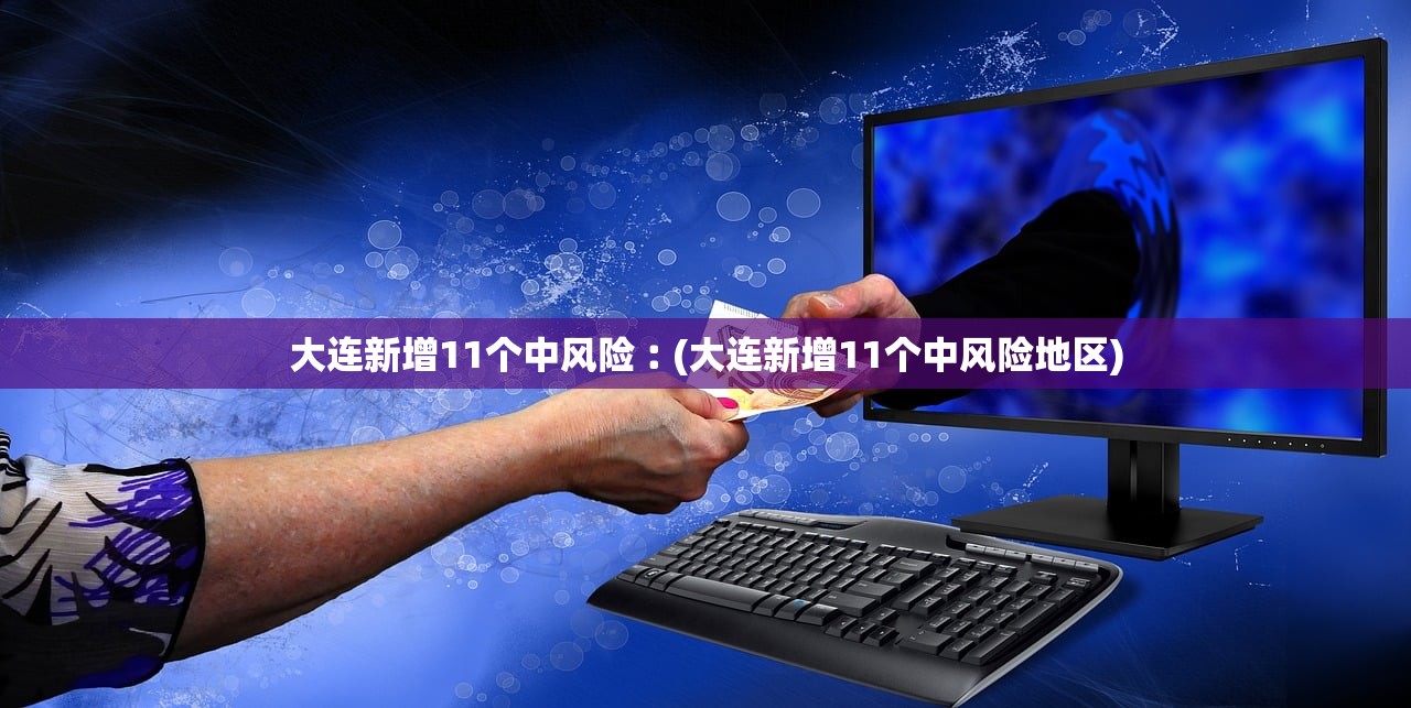 大连新增11个中风险︰(大连新增11个中风险地区)