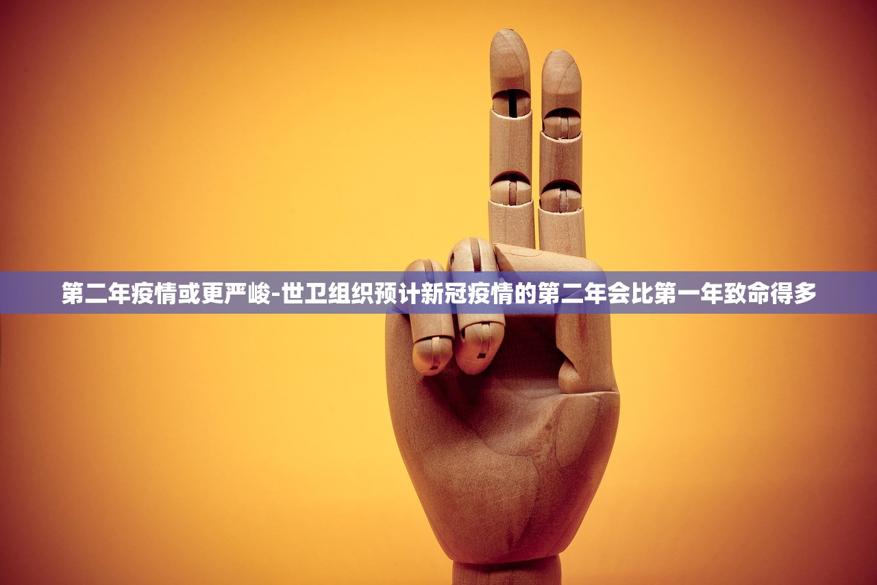 第二年疫情或更严峻-世卫组织预计新冠疫情的第二年会比第一年致命得多