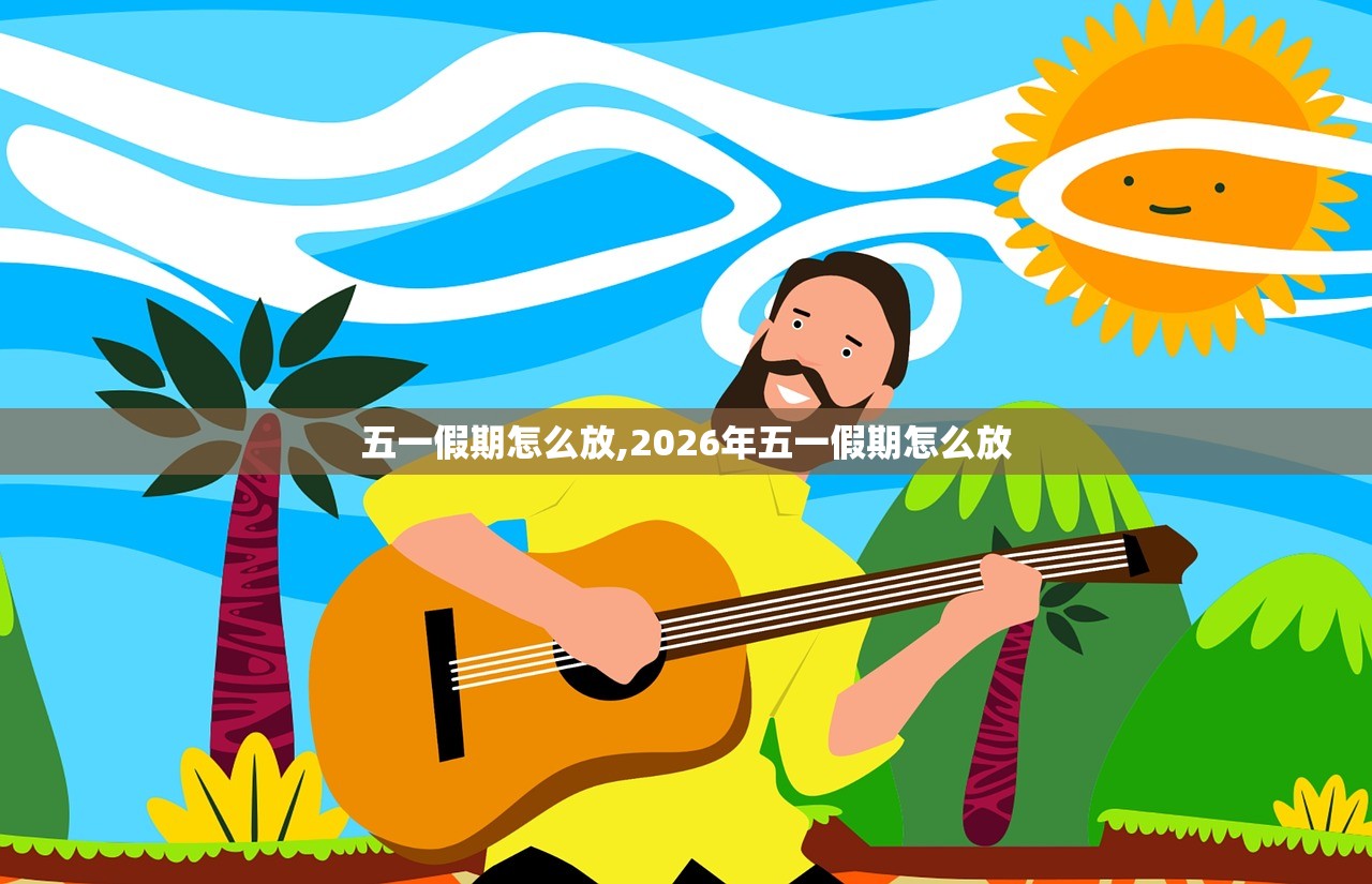 五一假期怎么放,2026年五一假期怎么放 五一假期怎么放,2026年五一假期怎么放