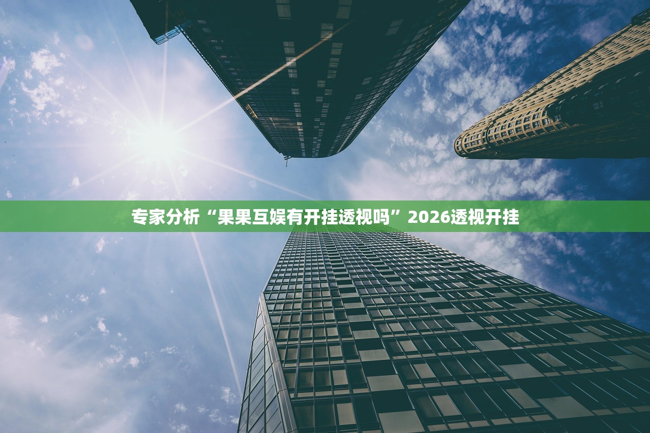 专家分析“果果互娱有开挂透视吗”2026透视开挂
