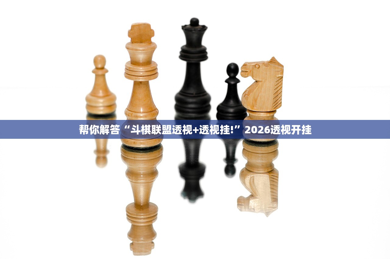 帮你解答“斗棋联盟透视+透视挂!”2026透视开挂