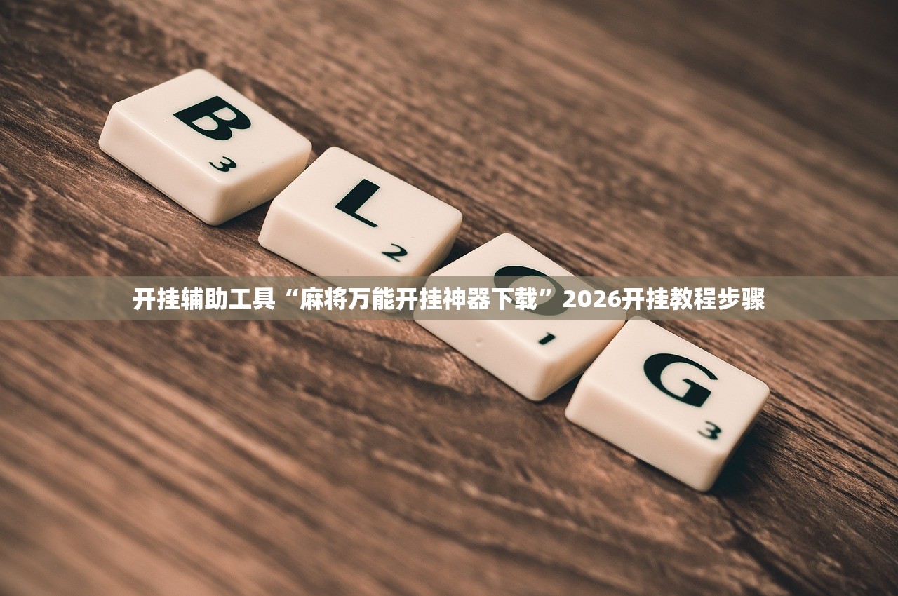 开挂辅助工具“麻将万能开挂神器下载	”2026开挂教程步骤